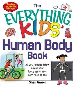 «The Everything KIDS' Human Body Book: All You Need to Know About Your Body Systems – From Head to Toe!» by Sheri Amsel