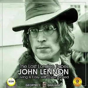 «The Lost London Tapes John Lennon - Living Is Easy With Eyes Closed» by Geoffrey Giuliano