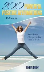«200 Powerful Positive Affirmations Volume II and 6 Super Chargers to Put Them to Work» by Andy Grant