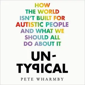 Untypical: How the World Isn’t Built for Autistic People and What We Should All Do About It [Audiobook]