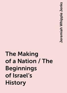 «The Making of a Nation / The Beginnings of Israel's History» by Jeremiah Whipple Jenks