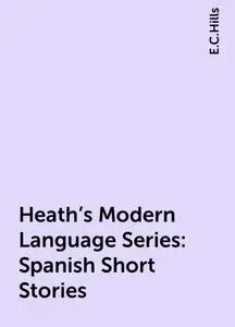«Heath's Modern Language Series: Spanish Short Stories» by E.C.Hills