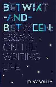 Betwixt-and-Between: Essays on the Writing Life