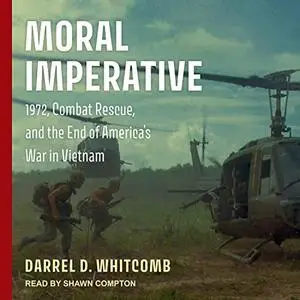 Moral Imperative: 1972, Combat Rescue, and the End of America's War in Vietnam [Audiobook]