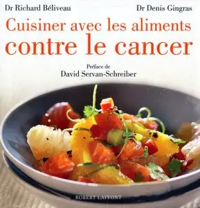 Richard Béliveau, Denis Gingras, David Servan-Schreiber, "Cuisiner avec les aliments contre le cancer" (repost)