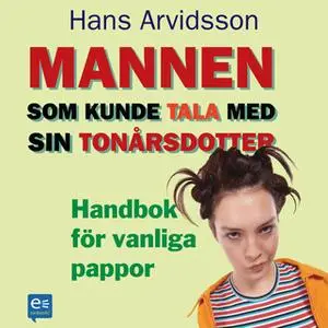 «Mannen som kunde tala med sin tonårsdotter : Handbok för vanliga pappor» by Hans Arvidsson