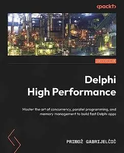 Delphi High Performance: Master the art of concurrency, parallel programming and memory management to build fast Delphi apps