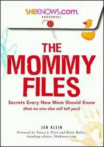 «SheKnows.com Presents – The Mommy Files: Secrets Every New Mom Should Know (that no one else will tell you!)» by Jen Kl
