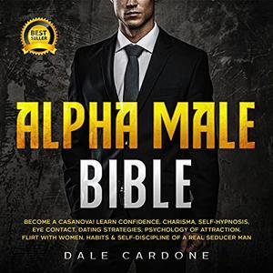 Alpha Male Bible: Become a Casanova! Learn Charisma, Confidence, Self-Hypnosis, Eye Contact, Dating Strategies