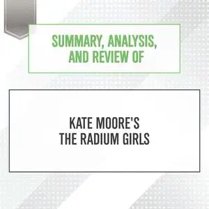 «Summary, Analysis, and Review of Kate Moore's The Radium Girls» by Start Publishing Notes