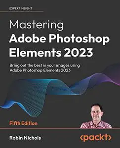 Mastering Adobe Photoshop Elements 2023: Bring out the best in your images using Photoshop Elements 2023, 5th Edition