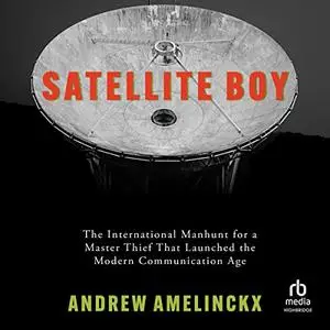 Satellite Boy: The International Manhunt for a Master Thief That Launched the Modern Communication Age [Audiobook]