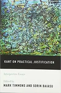 Kant on Practical Justification: Interpretive Essays
