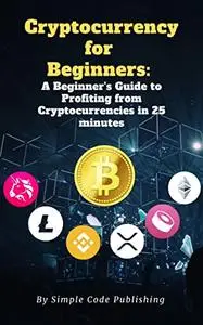 Cryptocurrency for Beginners: A Beginner's Guide to Profiting from Cryptocurrencies in 25 minutes
