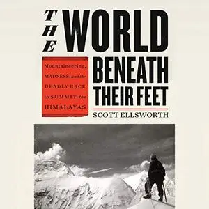 The World Beneath Their Feet: Mountaineering, Madness, and the Deadly Race to Summit the Himalayas [Audiobook]