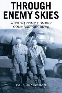 Through Enemy Skies: With Wartime Bomber Command Aircrews