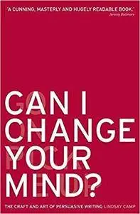Can I Change Your Mind?: The Craft and Art of Persuasive Writing