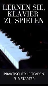 Klavier spielen lernen: Praktischer Leitfaden für Anfänger (German Edition)