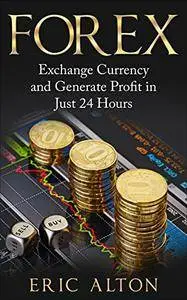 Forex: Exchange Currency and Generate Profit in Just 24 Hours