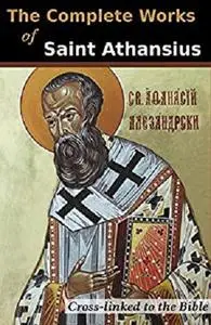 The Complete Works of St. Athanasius: Cross-Linked to the Bible