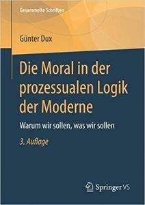 Die Moral in der prozessualen Logik der Moderne: Warum wir sollen, was wir sollen (3rd Edition)