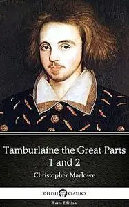 «Tamburlaine the Great Parts 1 and 2 by Christopher Marlowe – Delphi Classics (Illustrated)» by Christopher Marlowe