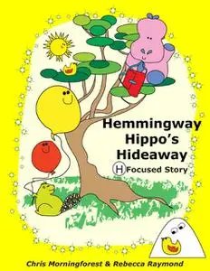 «Hemmingway Hippo's Hideaway – H Focused Story» by Chris Morningforest, Rebecca Raymond