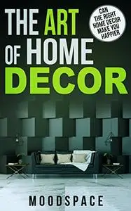 THE ART OF HOME DÉCOR Can The Right Home Décor Make You Happier?