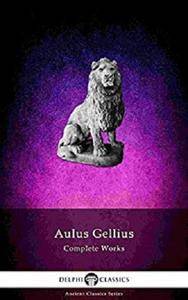 Delphi Complete Works of Aulus Gellius - 'The Attic Nights' (Illustrated) (Delphi Ancient Classics Book 70)
