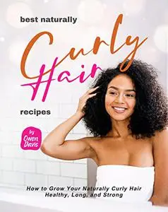 Best Naturally Curly Hair Recipes: How to Grow Your Naturally Curly Hair Healthy, Long, and Strong