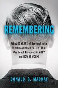 Remembering: What 50 Years of Research with Famous Amnesia Patient H.M. Can Teach Us About Memory and How It Works