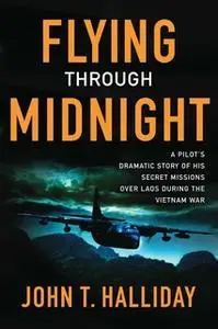 «Flying Through Midnight: A Pilot's Dramatic Story of His Secret Missions Over Laos During the Vietnam War» by John T. H