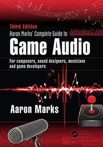 Aaron Marks' Complete Guide to Game Audio: For Composers, Sound Designers, Musicians, and Game Developers