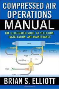 Compressed Air Operations Manual: An Illustrated Guide to Selection, Installation, Applications, and Maintenance (Repost)