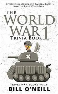 The World War 1 Trivia Book: Interesting Stories and Random Facts from the First World War