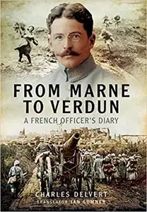 From the Marne to Verdun: The War Diary of Captain Charles Delvert, 101st Infantry, 1914–1916