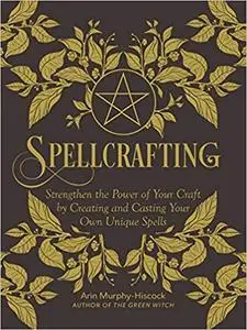 Spellcrafting: Strengthen the Power of Your Craft by Creating and Casting Your Own Unique Spells