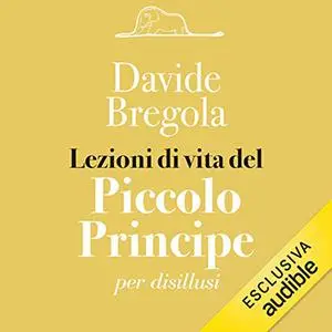 «Lezioni di vita del Piccolo Principe per disillusi» by Davide Bregola