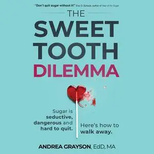 The Sweet Tooth Dilemma: Sugar is Seductive, Dangerous and Hard to Quit. Here’s How to Walk Away. [Audiobook]
