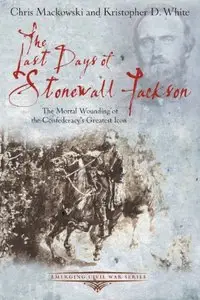 The Last Days of Stonewall Jackson: The Mortal Wounding of the Confederacy's Greatest Icon (repost)