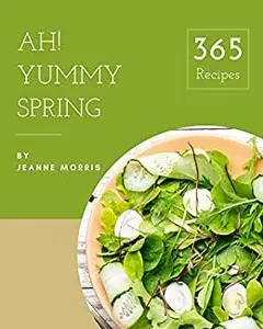 Ah! 365 Yummy Spring Recipes: Start a New Cooking Chapter with Yummy Spring Cookbook!