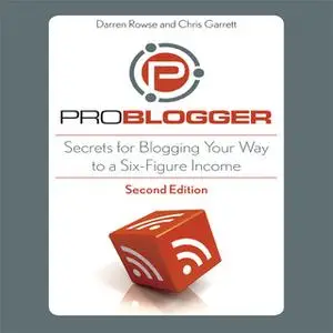 «ProBlogger: Secrets for Blogging Your Way to a Six-Figure Income» by Chris Garrett,Darren Rowse