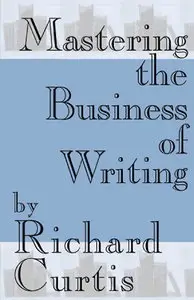 Mastering the Business of Writing: A Leading Literary Agent Reveals the Secrets of Success