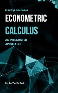 Econometric Calculus: An Integrated Approach to Economic Modeling: A Comprehensive guide to calculus in Economics