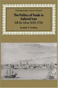 Rudolph P. Matthee,  The Politics of Trade in Safavid Iran: Silk for Silver, 1600-1730