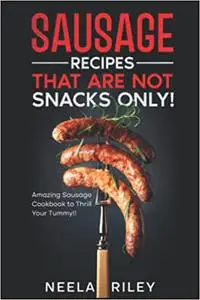 Sausage Recipes That are Not Snacks Only!: Amazing Sausage Cookbook to Thrill Your Tummy!!