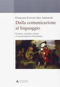 Francesco Ferretti, Ines Adornetti - Dalla comunicazione al linguaggio. Scimmie, ominidi e umani in una prospettiva (2012)