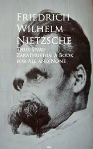 «Thus Spake Zarathustra: A Book for All and None» by Friedrich Wilhelm Nietzsche