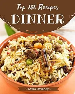 Top 150 Dinner Recipes: Best Dinner Cookbook for Dummies