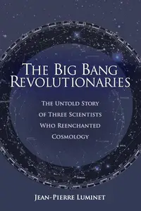 The Big Bang Revolutionaries: The Untold Story of Three Scientists Who Reenchanted Cosmology